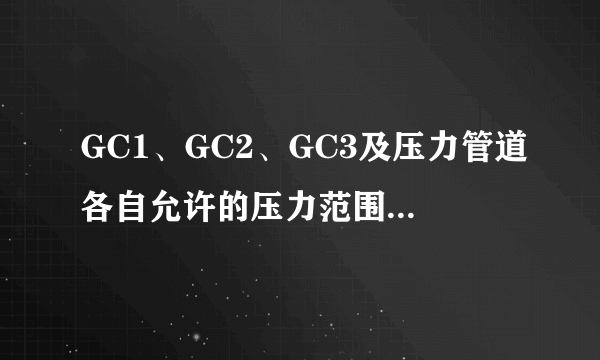 GC1、GC2、GC3及压力管道各自允许的压力范围是多少？各包含哪些种类的管道？