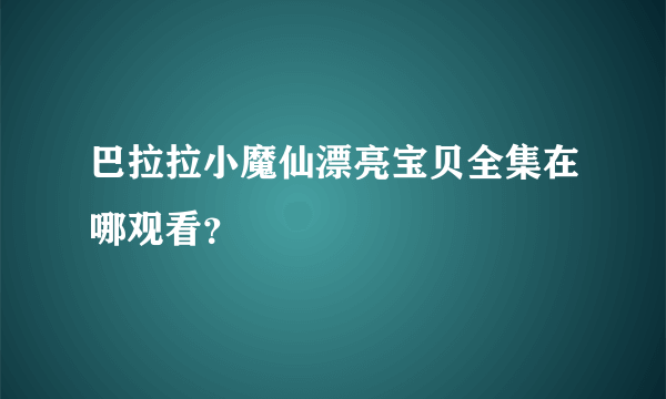 巴拉拉小魔仙漂亮宝贝全集在哪观看？