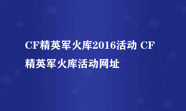 CF精英军火库2016活动 CF精英军火库活动网址