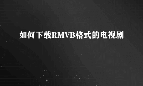 如何下载RMVB格式的电视剧