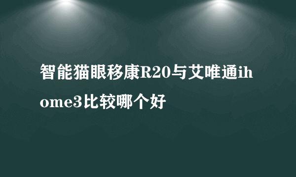 智能猫眼移康R20与艾唯通ihome3比较哪个好