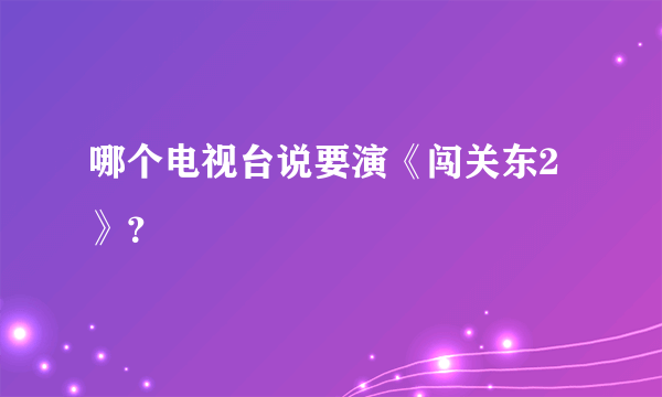 哪个电视台说要演《闯关东2》？