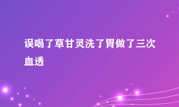 误喝了草甘灵洗了胃做了三次血透