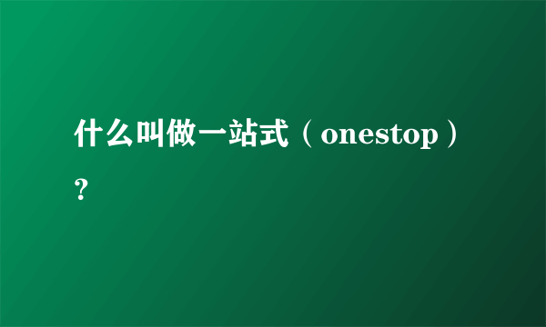 什么叫做一站式（onestop）？