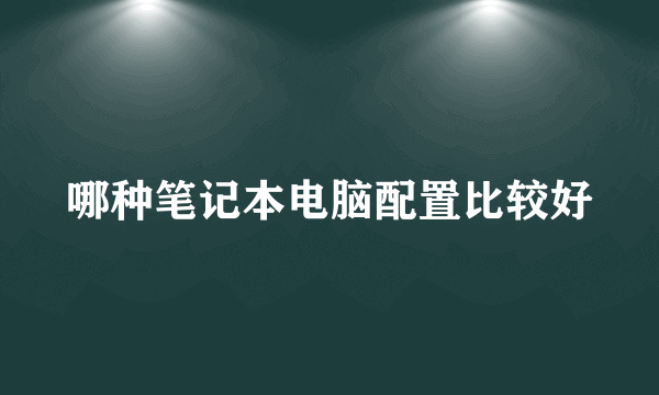 哪种笔记本电脑配置比较好