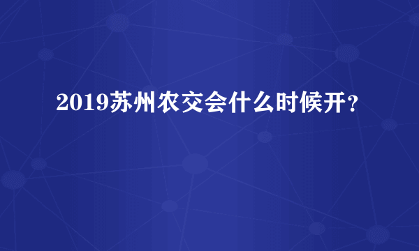 2019苏州农交会什么时候开？