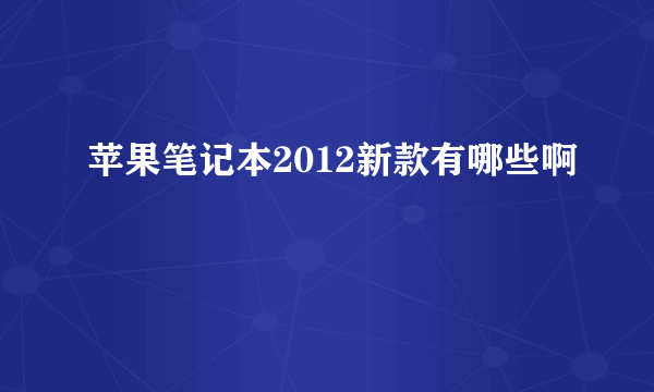 苹果笔记本2012新款有哪些啊