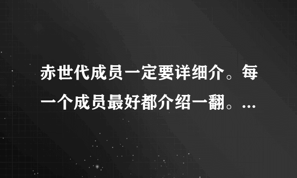 赤世代成员一定要详细介。每一个成员最好都介绍一翻。麻烦各位网友了。拜托！！