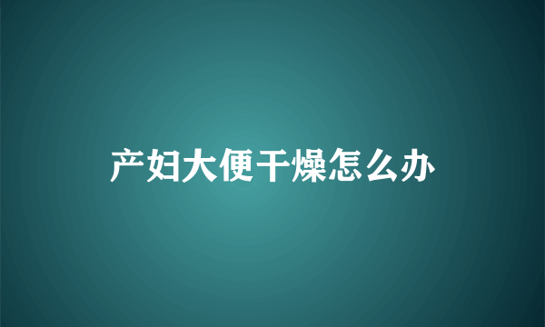 产妇大便干燥怎么办