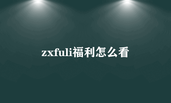 zxfuli福利怎么看