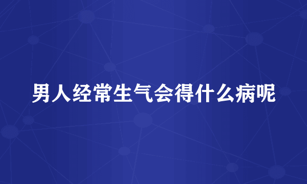 男人经常生气会得什么病呢