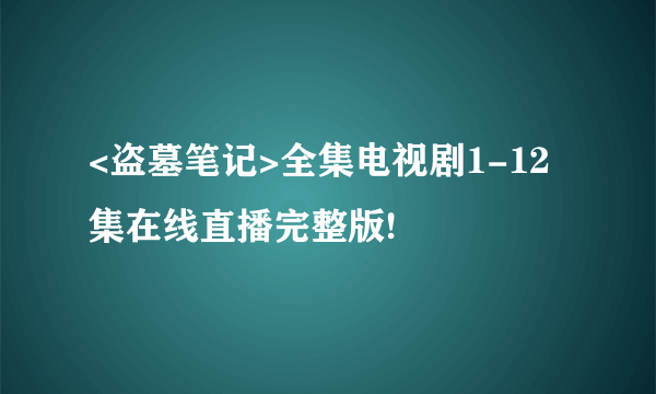 <盗墓笔记>全集电视剧1-12集在线直播完整版!