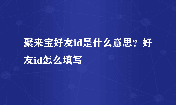 聚来宝好友id是什么意思？好友id怎么填写