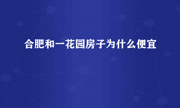 合肥和一花园房子为什么便宜