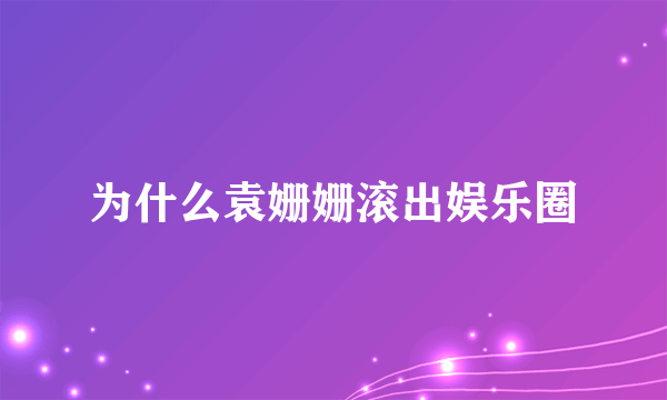 为什么袁姗姗滚出娱乐圈