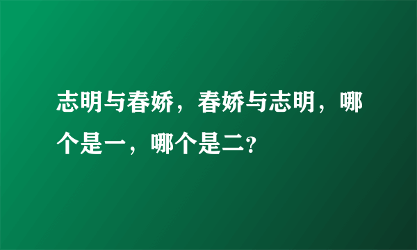 志明与春娇，春娇与志明，哪个是一，哪个是二？