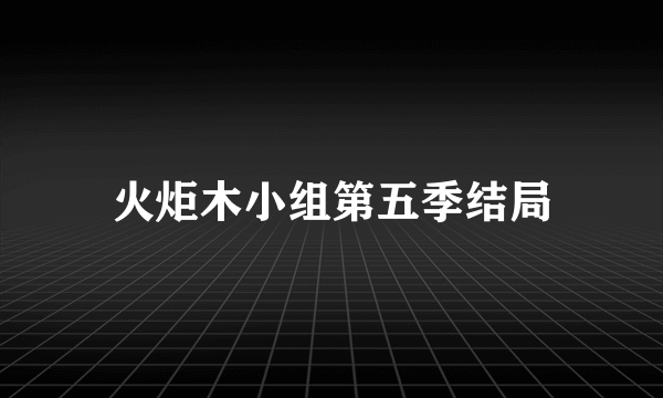 火炬木小组第五季结局