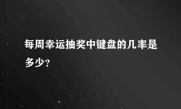 每周幸运抽奖中键盘的几率是多少？