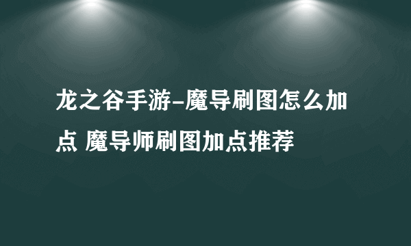 龙之谷手游-魔导刷图怎么加点 魔导师刷图加点推荐