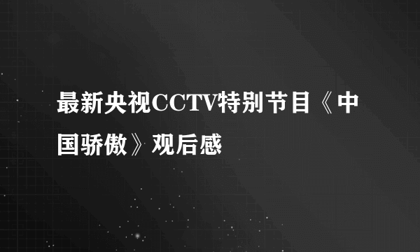 最新央视CCTV特别节目《中国骄傲》观后感