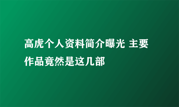 高虎个人资料简介曝光 主要作品竟然是这几部