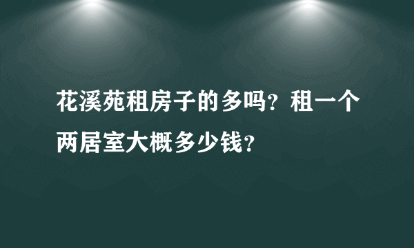 花溪苑租房子的多吗？租一个两居室大概多少钱？