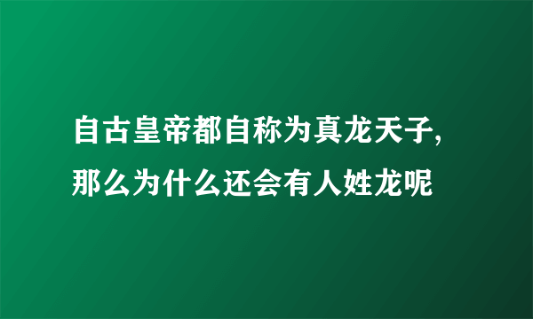 自古皇帝都自称为真龙天子,那么为什么还会有人姓龙呢