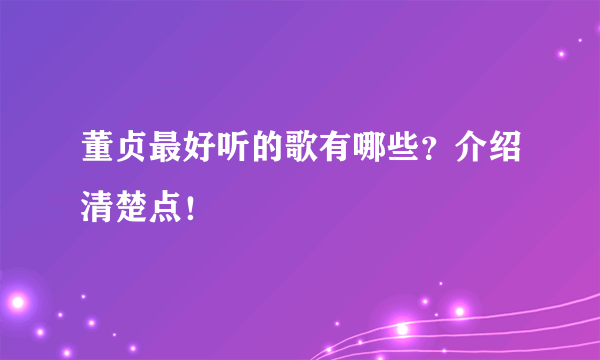 董贞最好听的歌有哪些？介绍清楚点！