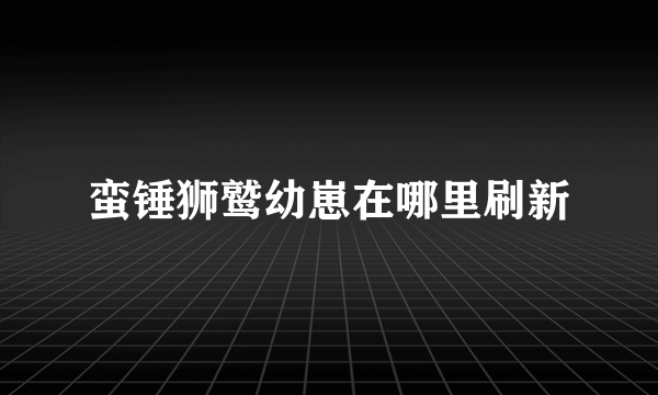 蛮锤狮鹫幼崽在哪里刷新