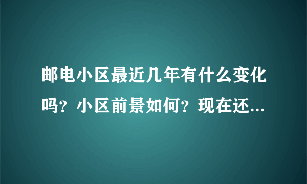 邮电小区最近几年有什么变化吗？小区前景如何？现在还值得入手吗？