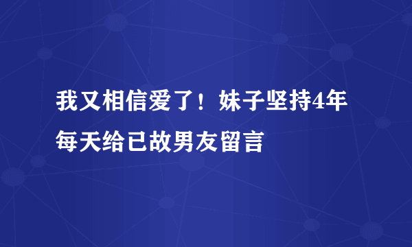 我又相信爱了！妹子坚持4年每天给已故男友留言