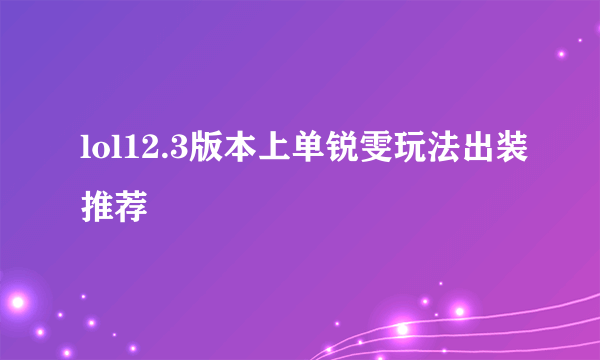 lol12.3版本上单锐雯玩法出装推荐