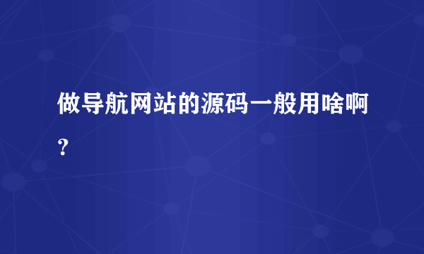 做导航网站的源码一般用啥啊？