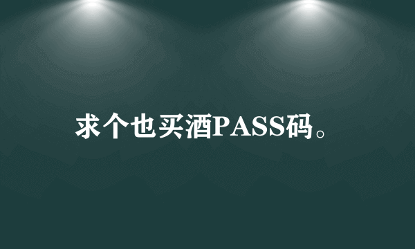 求个也买酒PASS码。