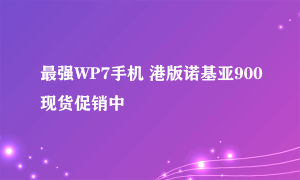 最强WP7手机 港版诺基亚900现货促销中