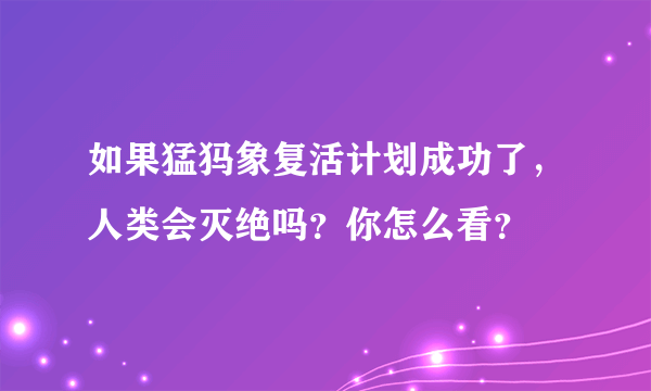 如果猛犸象复活计划成功了，人类会灭绝吗？你怎么看？