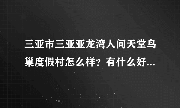 三亚市三亚亚龙湾人间天堂鸟巢度假村怎么样？有什么好玩的地方？