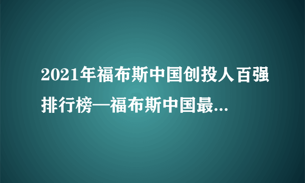 2021年福布斯中国创投人百强排行榜—福布斯中国最佳创投人榜 ... 