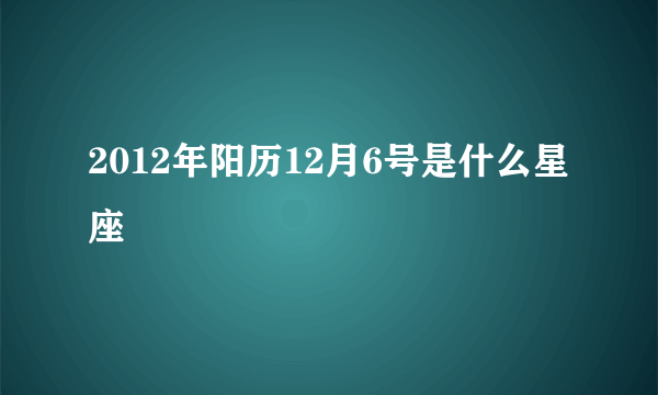 2012年阳历12月6号是什么星座