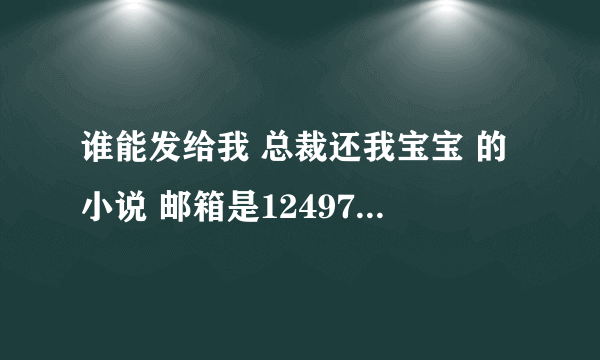 谁能发给我 总裁还我宝宝 的小说 邮箱是1249728545@ qq com