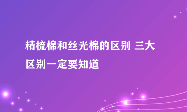 精梳棉和丝光棉的区别 三大区别一定要知道