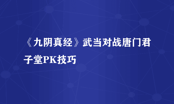 《九阴真经》武当对战唐门君子堂PK技巧