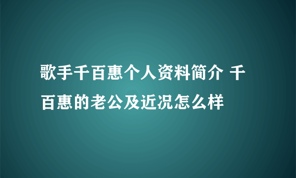 歌手千百惠个人资料简介 千百惠的老公及近况怎么样