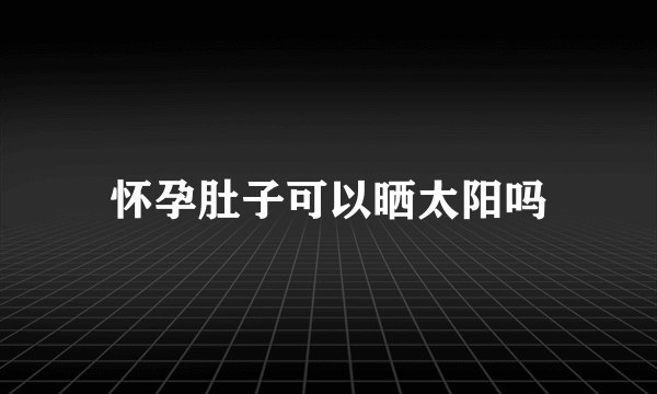 怀孕肚子可以晒太阳吗