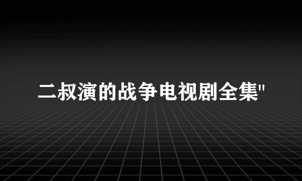 二叔演的战争电视剧全集