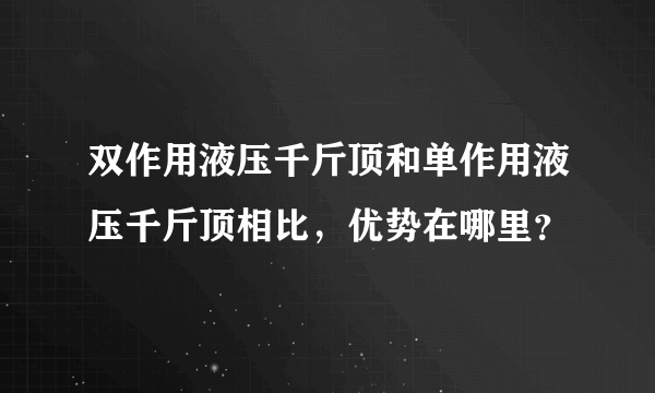 双作用液压千斤顶和单作用液压千斤顶相比，优势在哪里？