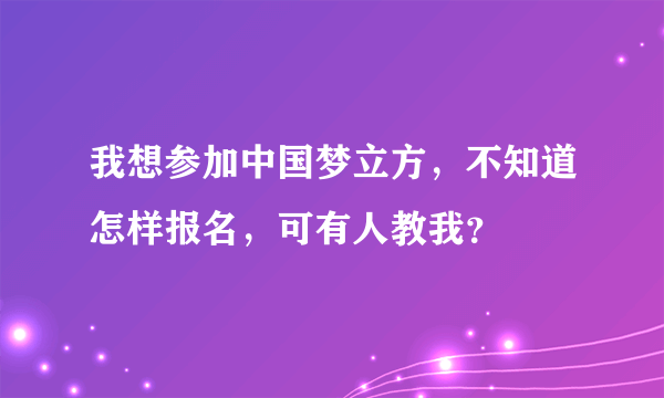 我想参加中国梦立方，不知道怎样报名，可有人教我？