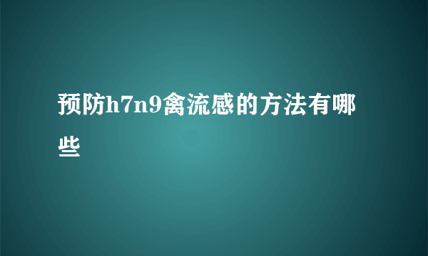 预防h7n9禽流感的方法有哪些