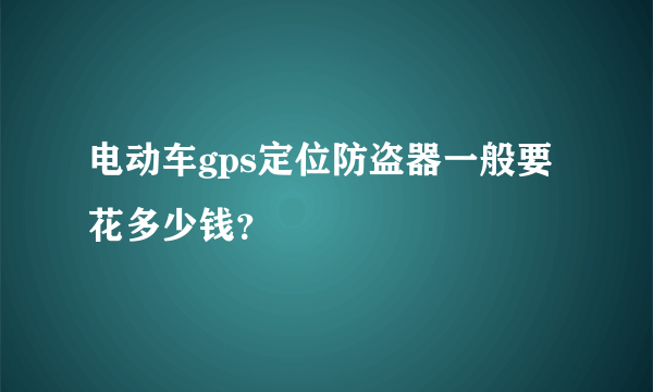 电动车gps定位防盗器一般要花多少钱？