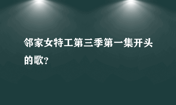 邻家女特工第三季第一集开头的歌？